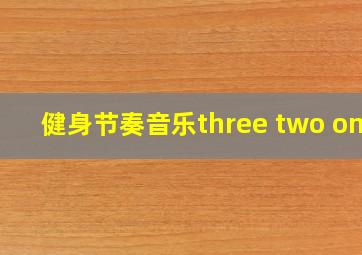 健身节奏音乐three two one